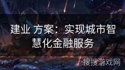 建业 方案：实现城市智慧化金融服务