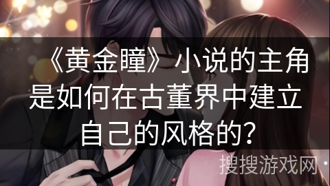 《黄金瞳》小说的主角是如何在古董界中建立自己的风格的？