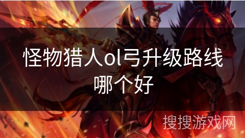 怪物猎人ol弓升级路线哪个好