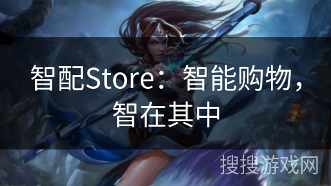 智配Store：智能购物，智在其中