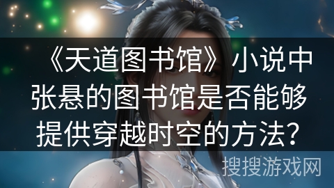 《天道图书馆》小说中张悬的图书馆是否能够提供穿越时空的方法？