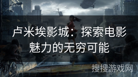 卢米埃影城：探索电影魅力的无穷可能