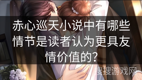 赤心巡天小说中有哪些情节是读者认为更具友情价值的？