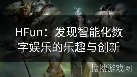 HFun：发现智能化数字娱乐的乐趣与创新