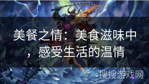 美餐之情:美食滋味中,感受生活的温情 美餐之情:美食滋味中,感受生活的温情
