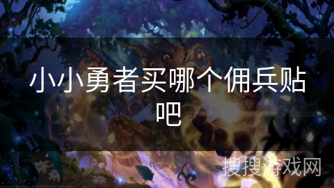 小小勇者买哪个佣兵贴吧 小小勇者买哪个佣兵贴吧