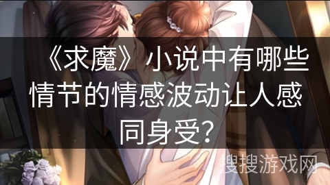 《求魔》小说中有哪些情节的情感波动让人感同身受？