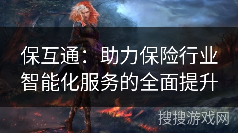 保互通：助力保险行业智能化服务的全面提升