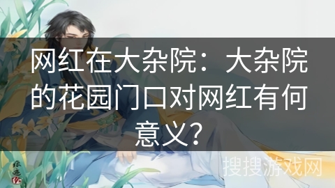 网红在大杂院：大杂院的花园门口对网红有何意义？