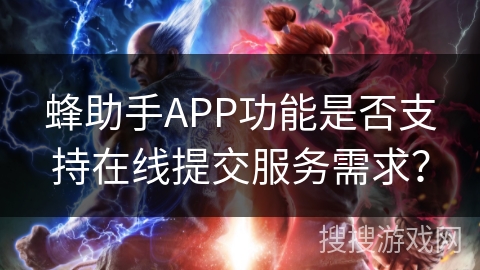 蜂助手APP功能是否支持在线提交服务需求？