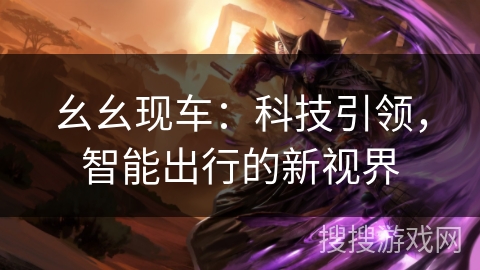 幺幺现车:科技引领,智能出行的新视界 幺幺现车:科技引领,智能出行的新视界
