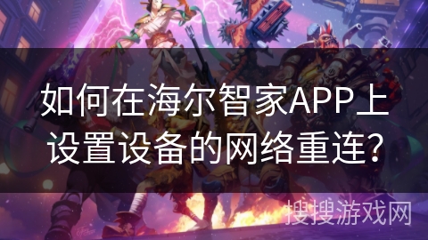 如何在海尔智家APP上设置设备的网络重连? 如何在海尔智家APP上设置设备的网络重连?