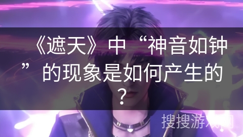 《遮天》中“神音如钟”的现象是如何产生的？