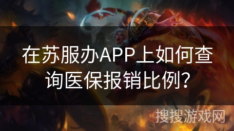 在苏服办APP上如何查询医保报销比例？