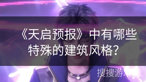《天启预报》中有哪些特殊的建筑风格? 《天启预报》中有哪些特殊的建筑风格?