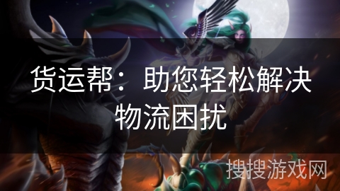 货运帮：助您轻松解决物流困扰