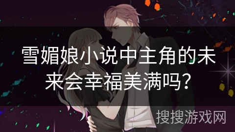 雪媚娘小说中主角的未来会幸福美满吗？