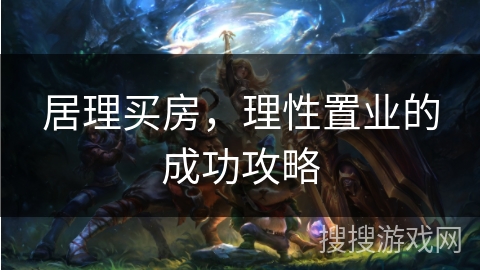 居理买房,理性置业的成功攻略 居理买房,理性置业的成功攻略