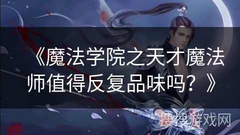 《魔法学院之天才魔法师值得反复品味吗？》