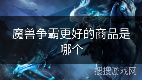魔兽争霸更好的商品是哪个