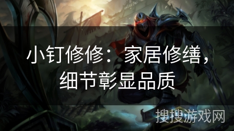 小钉修修：家居修缮，细节彰显品质