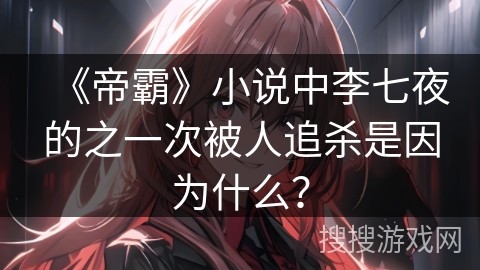 《帝霸》小说中李七夜的之一次被人追杀是因为什么？