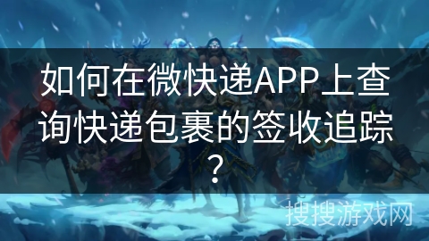 如何在微快递APP上查询快递包裹的签收追踪？