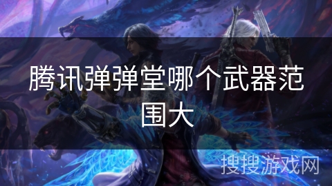 腾讯弹弹堂哪个武器范围大