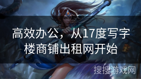 高效办公，从17度写字楼商铺出租网开始