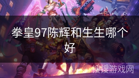 拳皇97陈辉和生生哪个好