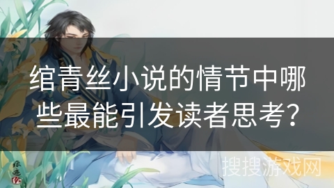 绾青丝小说的情节中哪些最能引发读者思考？
