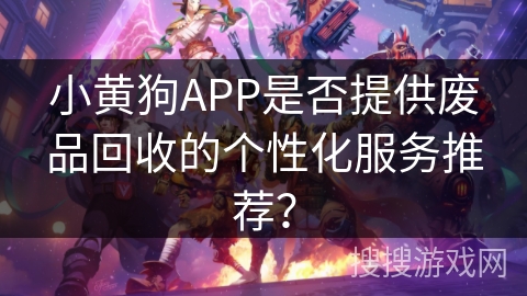 小黄狗APP是否提供废品回收的个性化服务推荐？