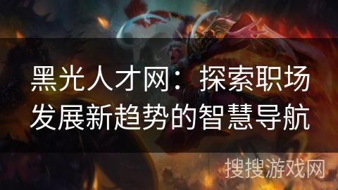 黑光人才网：探索职场发展新趋势的智慧导航