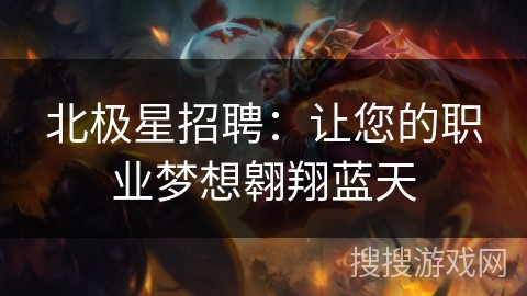 北极星招聘：让您的职业梦想翱翔蓝天