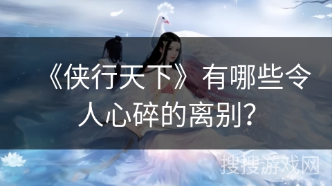 《侠行天下》有哪些令人心碎的离别？