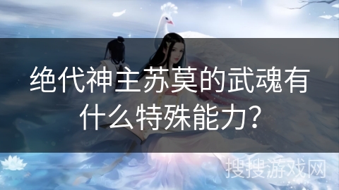 绝代神主苏莫的武魂有什么特殊能力？