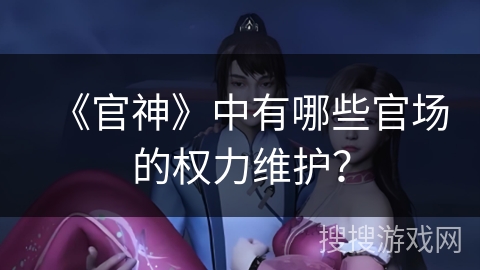 《官神》中有哪些官场的权力维护？