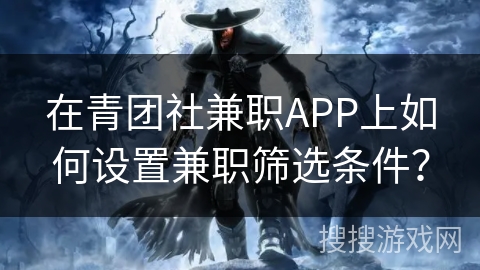 在青团社兼职APP上如何设置兼职筛选条件？