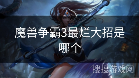 魔兽争霸3最烂大招是哪个