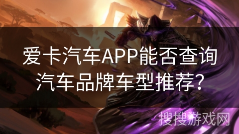 爱卡汽车APP能否查询汽车品牌车型推荐？