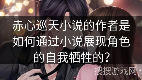 赤心巡天小说的作者是如何通过小说展现角色的自我牺牲的？