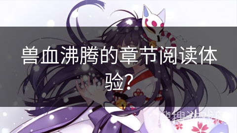 兽血沸腾的章节阅读体验？