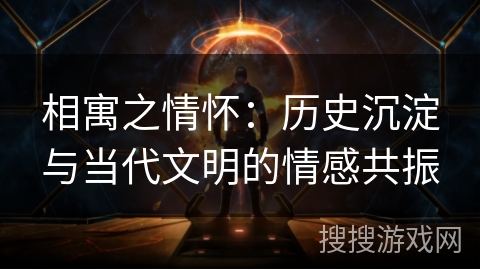 相寓之情怀：历史沉淀与当代文明的情感共振