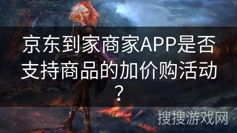 京东到家商家APP是否支持商品的加价购活动？