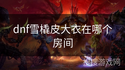 dnf雪橇皮大衣在哪个房间