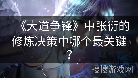 《大道争锋》中张衍的修炼决策中哪个最关键？