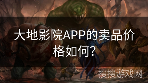 大地影院APP的卖品价格如何? 大地影院APP的卖品价格如何?
