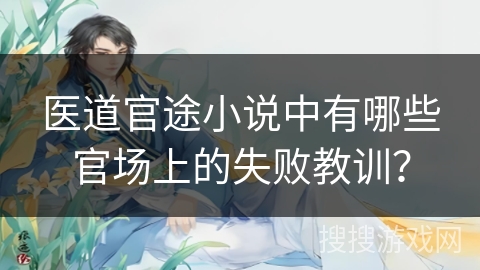 医道官途小说中有哪些官场上的失败教训? 医道官途小说中有哪些官场上的失败教训?