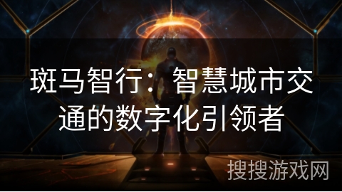 斑马智行:智慧城市交通的数字化引领者 斑马智行:智慧城市交通的数字化引领者