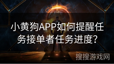 小黄狗APP如何提醒任务接单者任务进度? 小黄狗APP如何提醒任务接单者任务进度?